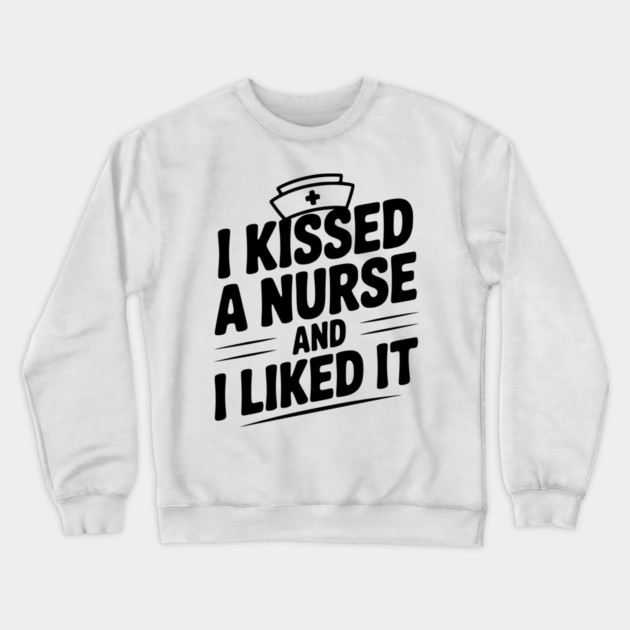 I Kissed a Nurse and I Liked It Crewneck Sweatshirt by Frank Ring