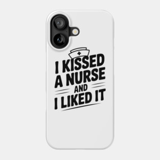 I Kissed a Nurse and I Liked It Phone Case