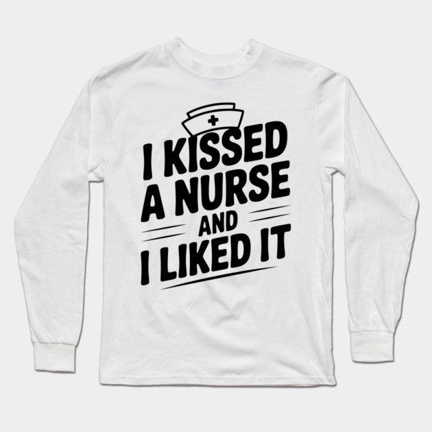 I Kissed a Nurse and I Liked It Long Sleeve T-Shirt by Frank Ring
