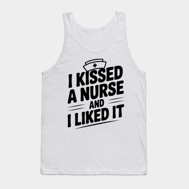 I Kissed a Nurse and I Liked It Tank Top by Frank Ring