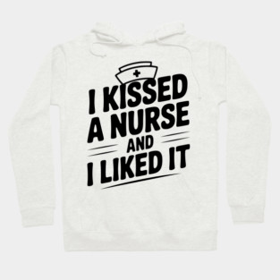I Kissed a Nurse and I Liked It Hoodie