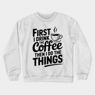 First I Drink the Coffee then I Do the Things Crewneck Sweatshirt
