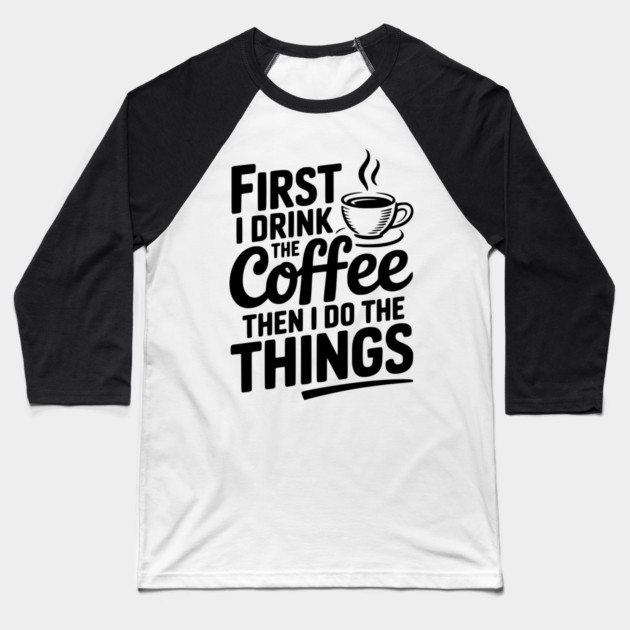 First I Drink the Coffee then I Do the Things Baseball T-Shirt by Frank Ring