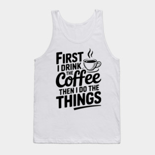 First I Drink the Coffee then I Do the Things Tank Top