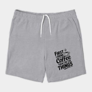 First I Drink the Coffee then I Do the Things Shorts