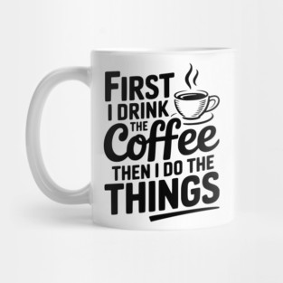 First I Drink the Coffee then I Do the Things Mug