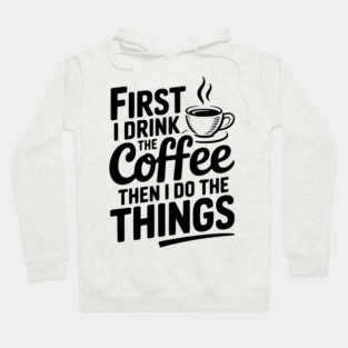 First I Drink the Coffee then I Do the Things Hoodie