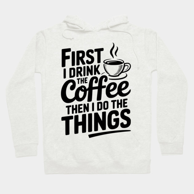 First I Drink the Coffee then I Do the Things Hoodie by Frank Ring
