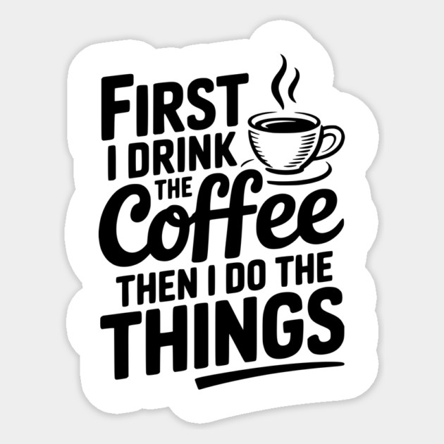 First I Drink the Coffee then I Do the Things Sticker by Frank Ring