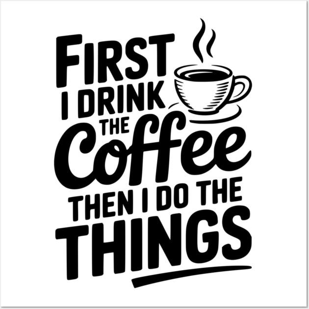 First I Drink the Coffee then I Do the Things Wall Art by Frank Ring
