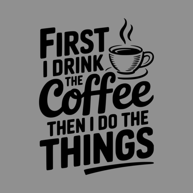 First I Drink the Coffee then I Do the Things by Frank Ring