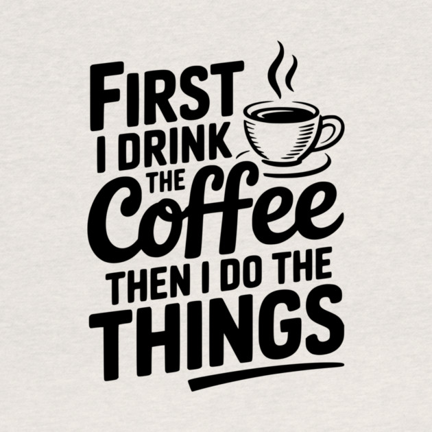 First I Drink the Coffee then I Do the Things by Frank Ring