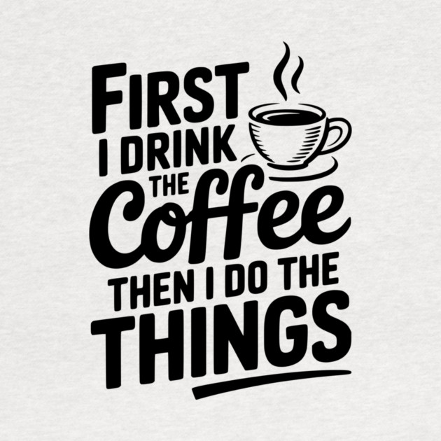 First I Drink the Coffee then I Do the Things by Frank Ring