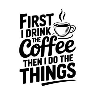 First I Drink the Coffee then I Do the Things T-Shirt