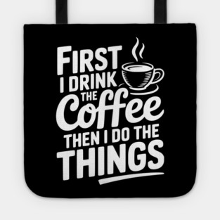 First I Drink the Coffee then I Do the Things Tote