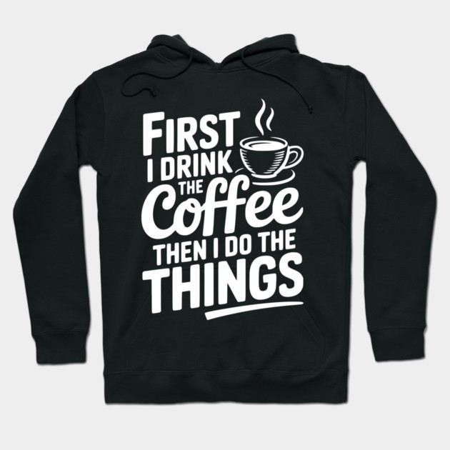 First I Drink the Coffee then I Do the Things Hoodie by Frank Ring