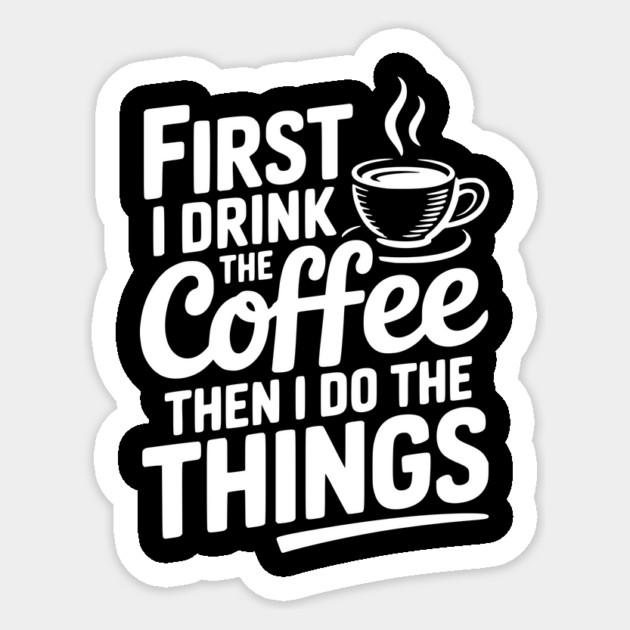 First I Drink the Coffee then I Do the Things Sticker by Frank Ring