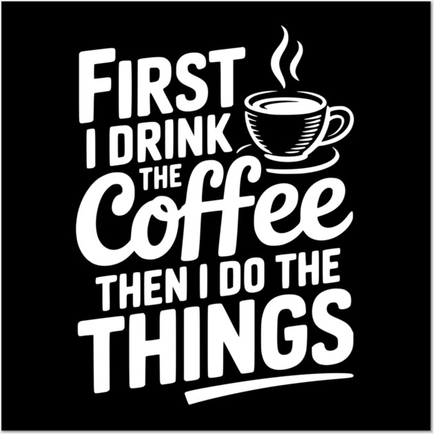 First I Drink the Coffee then I Do the Things Wall Art by Frank Ring
