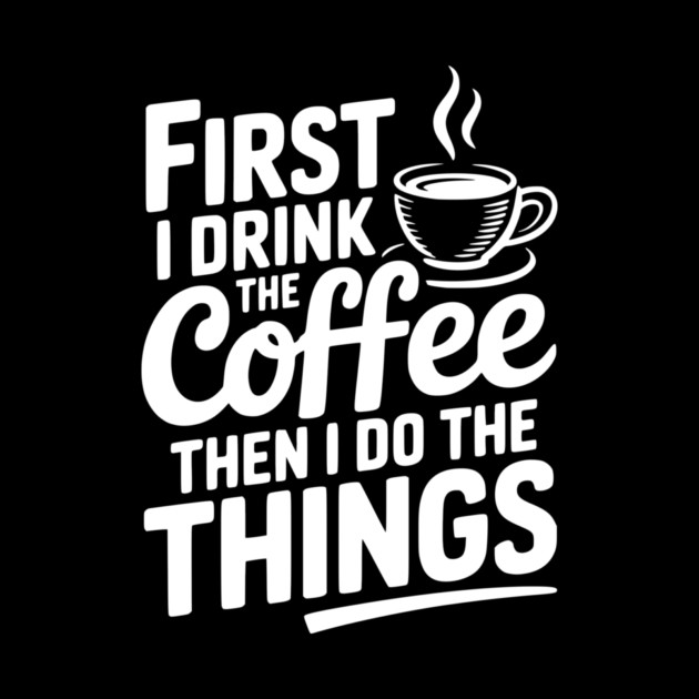 First I Drink the Coffee then I Do the Things by Frank Ring