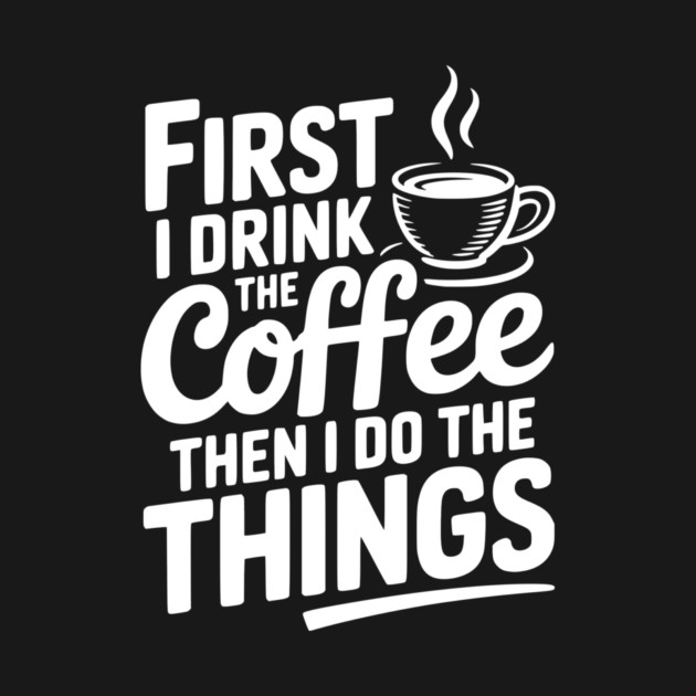 First I Drink the Coffee then I Do the Things by Frank Ring