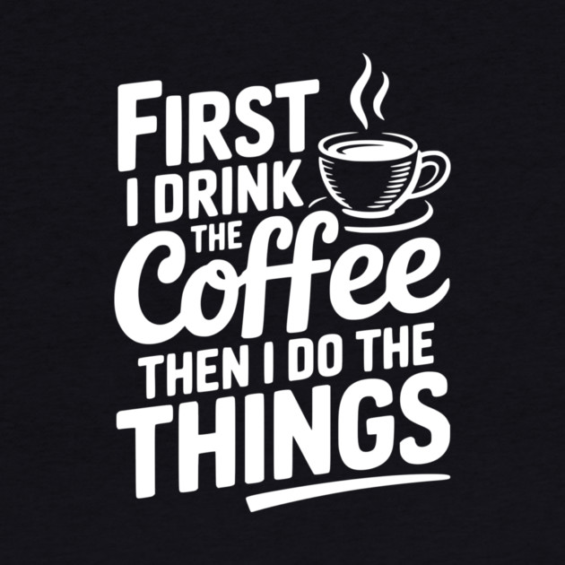First I Drink the Coffee then I Do the Things by Frank Ring