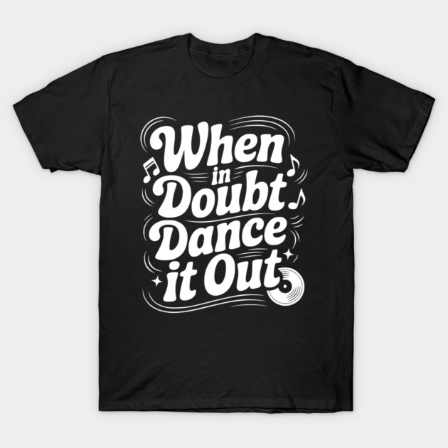 When In Doubt Dance It Out T-Shirt by Frank Ring