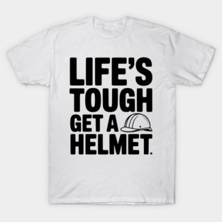 Life's Tough Get a Helmet T-Shirt