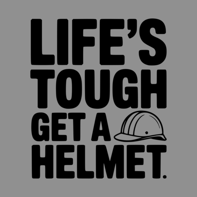Life's Tough Get a Helmet by Frank Ring