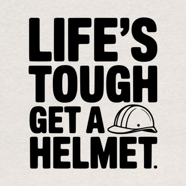 Life's Tough Get a Helmet by Frank Ring