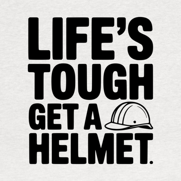 Life's Tough Get a Helmet by Frank Ring