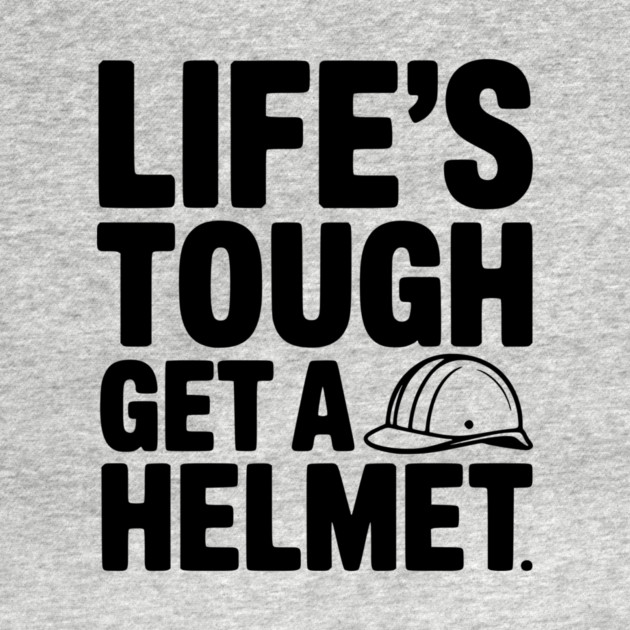 Life's Tough Get a Helmet by Frank Ring