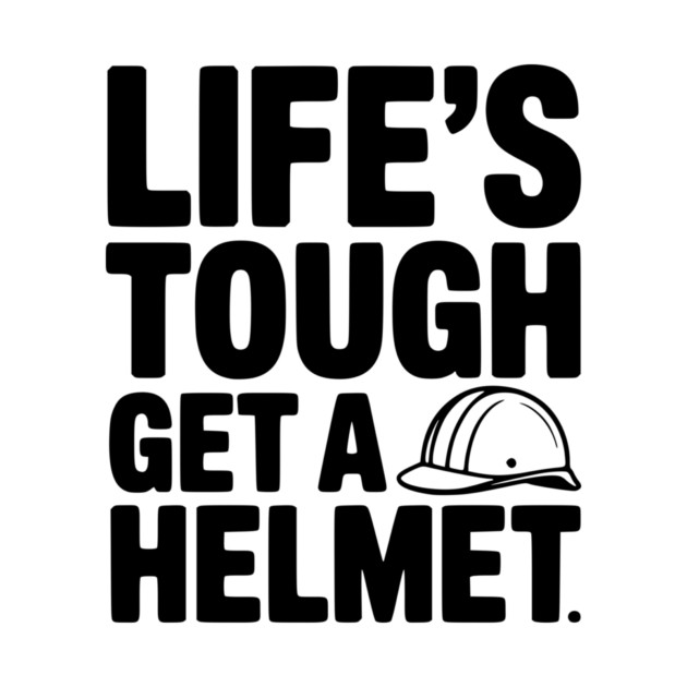 Life's Tough Get a Helmet by Frank Ring
