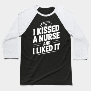 I Kissed a Nurse and I Liked It Baseball T-Shirt