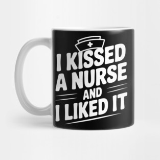 I Kissed a Nurse and I Liked It Mug