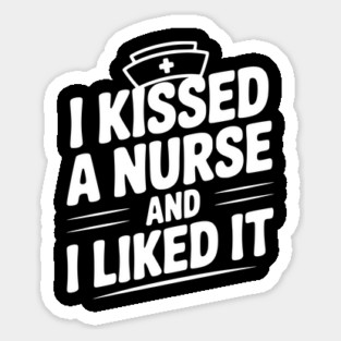 I Kissed a Nurse and I Liked It Sticker