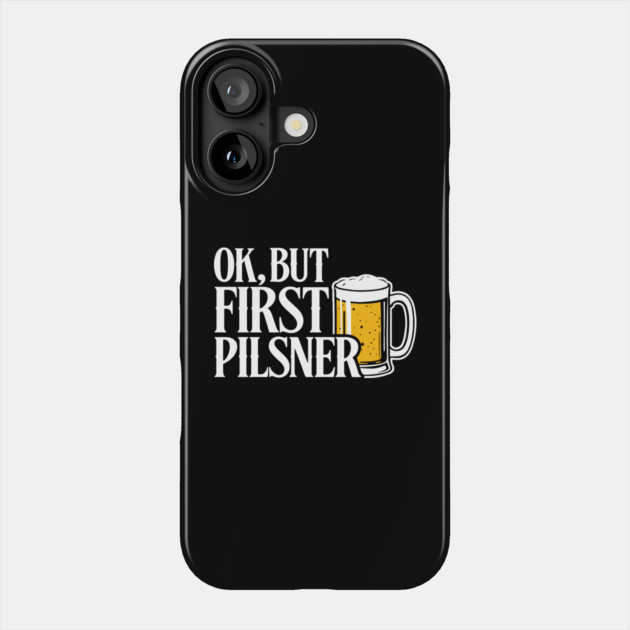 OK But First Pilsner Beer Lover Chill Vibes Phone Case by Anticorporati