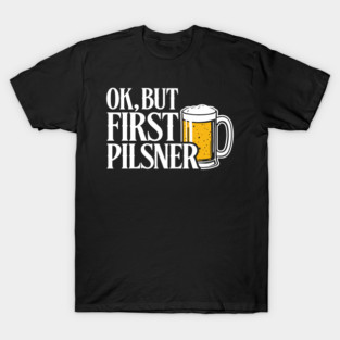 OK But First Pilsner Beer Lover Chill Vibes T-Shirt