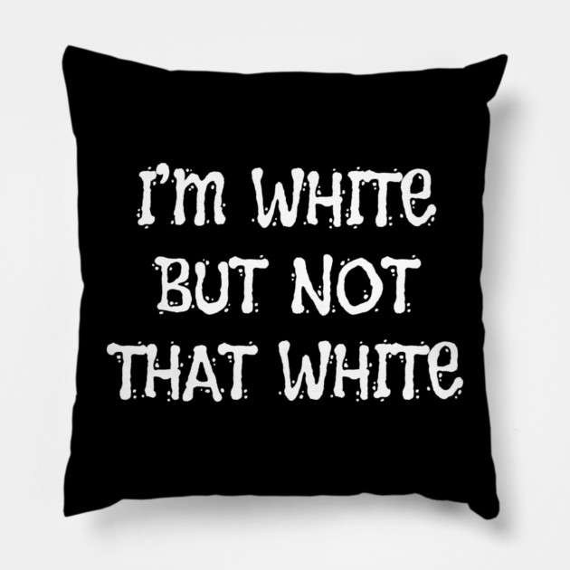 i’m-white-but-not-that-white Pillow by Creatifly Graphic Tees