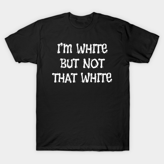 i’m-white-but-not-that-white T-Shirt by Creatifly Graphic Tees