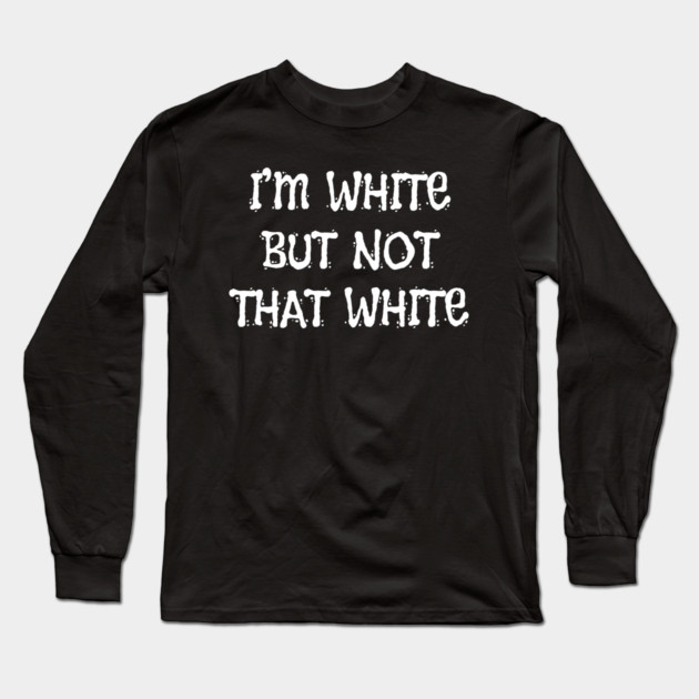 i’m-white-but-not-that-white Long Sleeve T-Shirt by Creatifly Graphic Tees