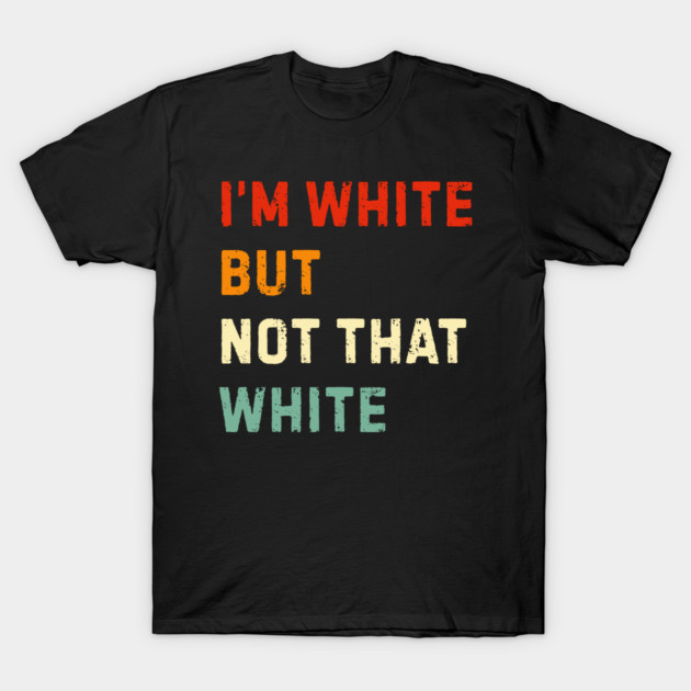 i’m-white-but-not-that-white T-Shirt by Creatifly Graphic Tees