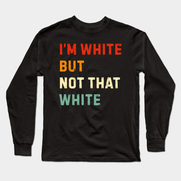 i’m-white-but-not-that-white Long Sleeve T-Shirt by Creatifly Graphic Tees