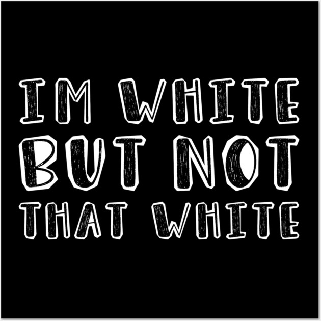 i’m-white-but-not-that-white Wall Art by Creatifly Graphic Tees