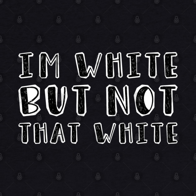 i’m-white-but-not-that-white by Creatifly Graphic Tees