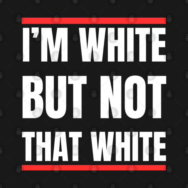 i’m-white-but-not-that-white by Creatifly Graphic Tees