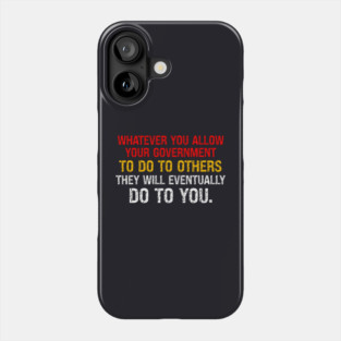 Whatever You Allow Your Government To Do To Others They Will Eventually Do To You Phone Case