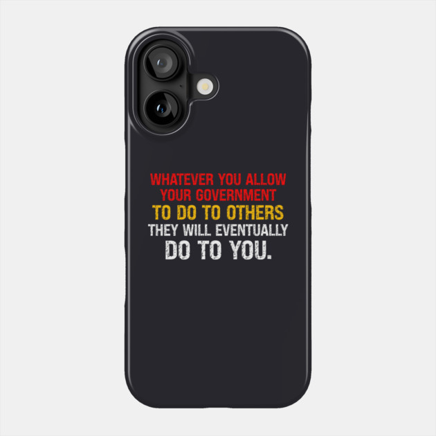 Whatever You Allow Your Government To Do To Others They Will Eventually Do To You Phone Case by Charles's Store 8