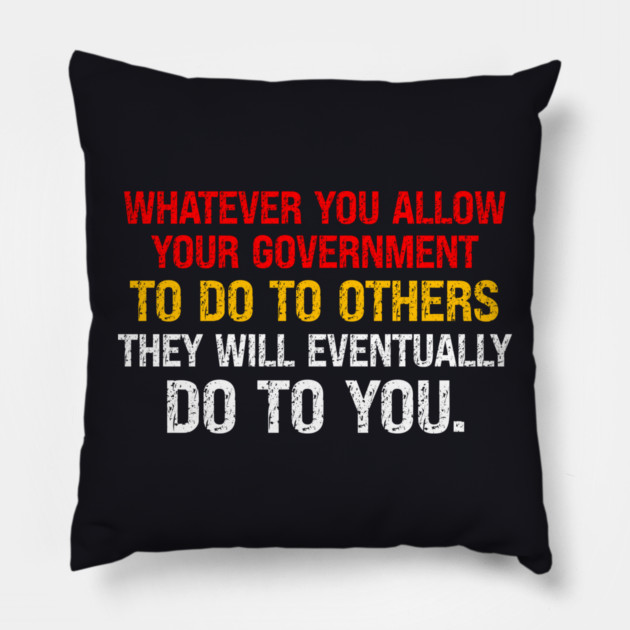 Whatever You Allow Your Government To Do To Others They Will Eventually Do To You Pillow by Charles's Store 8