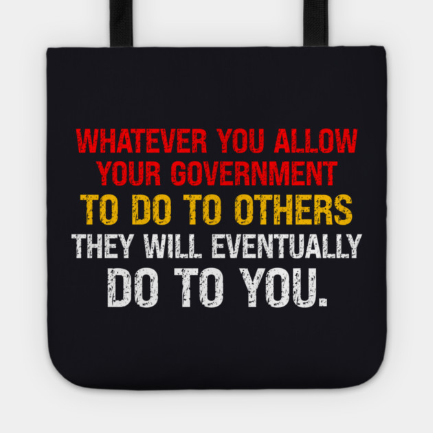 Whatever You Allow Your Government To Do To Others They Will Eventually Do To You Tote by Charles's Store 8