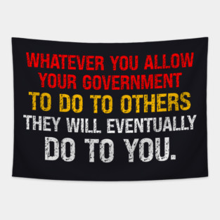 Whatever You Allow Your Government To Do To Others They Will Eventually Do To You Tapestry